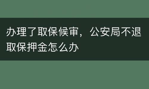 办理了取保候审，公安局不退取保押金怎么办