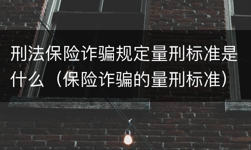 刑法保险诈骗规定量刑标准是什么（保险诈骗的量刑标准）