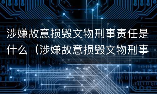 涉嫌故意损毁文物刑事责任是什么（涉嫌故意损毁文物刑事责任是什么罪）