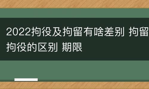 2022拘役及拘留有啥差别 拘留拘役的区别 期限