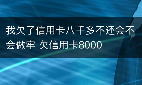 我欠了信用卡八千多不还会不会做牢 欠信用卡8000