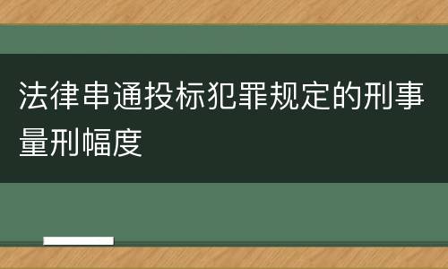 法律串通投标犯罪规定的刑事量刑幅度