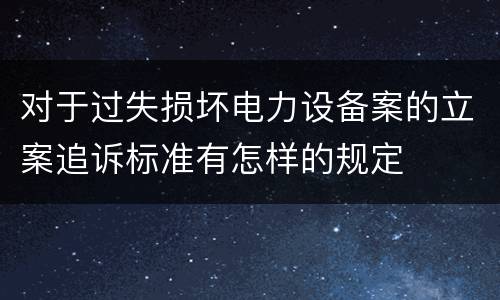 对于过失损坏电力设备案的立案追诉标准有怎样的规定