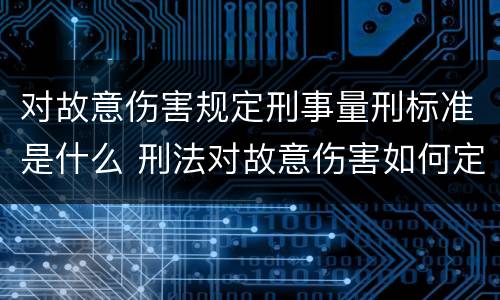 对故意伤害规定刑事量刑标准是什么 刑法对故意伤害如何定罪