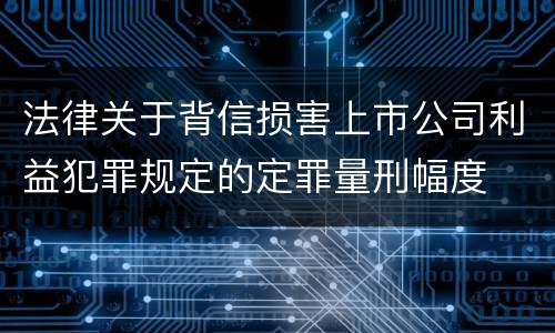 法律关于背信损害上市公司利益犯罪规定的定罪量刑幅度