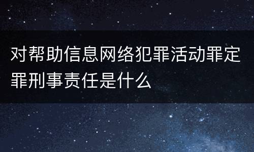 对帮助信息网络犯罪活动罪定罪刑事责任是什么
