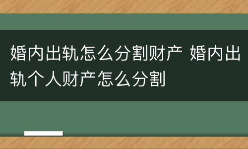 婚内出轨怎么分割财产 婚内出轨个人财产怎么分割