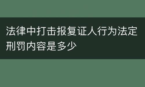 法律中打击报复证人行为法定刑罚内容是多少