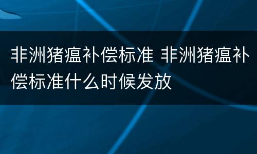 非洲猪瘟补偿标准 非洲猪瘟补偿标准什么时候发放