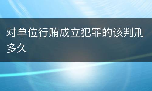 对单位行贿成立犯罪的该判刑多久