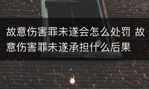 故意伤害罪未遂会怎么处罚 故意伤害罪未遂承担什么后果