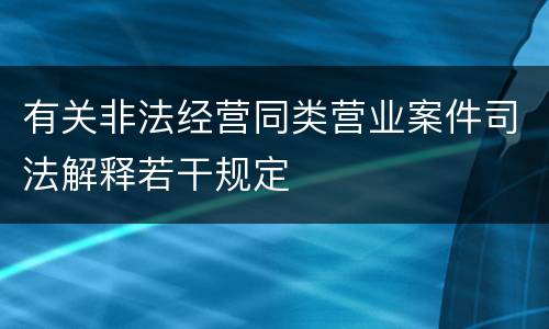 有关非法经营同类营业案件司法解释若干规定