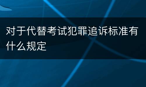 对于代替考试犯罪追诉标准有什么规定