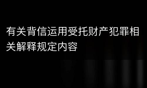 有关背信运用受托财产犯罪相关解释规定内容