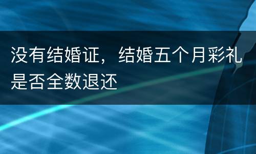 没有结婚证，结婚五个月彩礼是否全数退还
