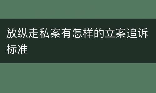 放纵走私案有怎样的立案追诉标准