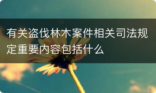 有关盗伐林木案件相关司法规定重要内容包括什么