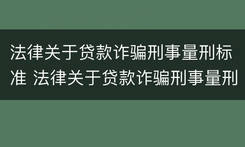 法律关于贷款诈骗刑事量刑标准 法律关于贷款诈骗刑事量刑标准的解释
