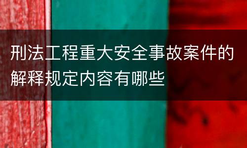 刑法工程重大安全事故案件的解释规定内容有哪些