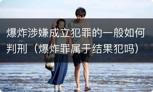 爆炸涉嫌成立犯罪的一般如何判刑（爆炸罪属于结果犯吗）