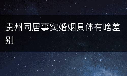 贵州同居事实婚姻具体有啥差别