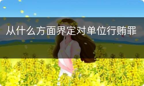 从什么方面界定对单位行贿罪