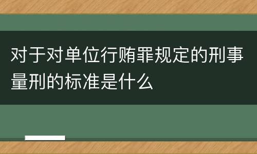 对于对单位行贿罪规定的刑事量刑的标准是什么