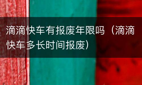 滴滴快车有报废年限吗（滴滴快车多长时间报废）
