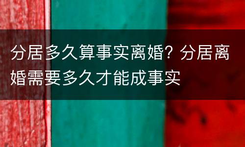 分居多久算事实离婚? 分居离婚需要多久才能成事实