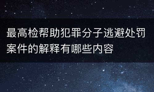 最高检帮助犯罪分子逃避处罚案件的解释有哪些内容