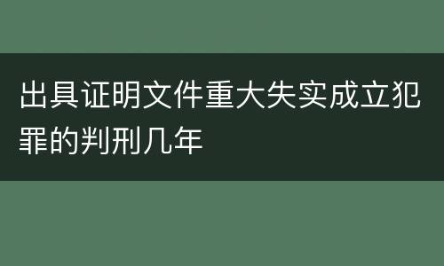 出具证明文件重大失实成立犯罪的判刑几年