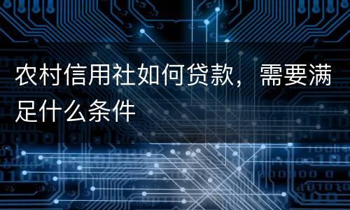 农村信用社如何贷款，需要满足什么条件