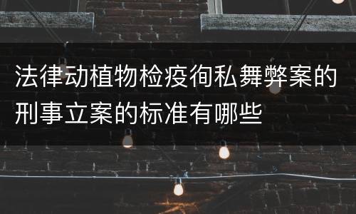 法律动植物检疫徇私舞弊案的刑事立案的标准有哪些