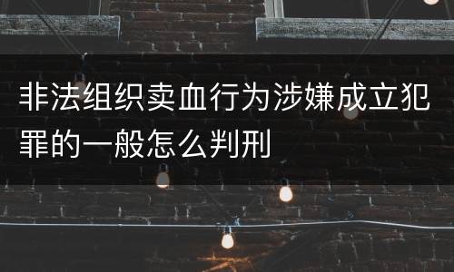 非法组织卖血行为涉嫌成立犯罪的一般怎么判刑