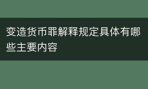 变造货币罪解释规定具体有哪些主要内容