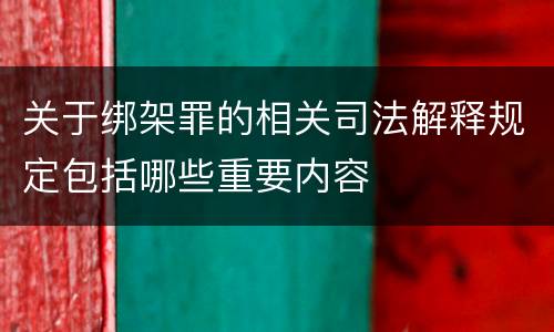 关于绑架罪的相关司法解释规定包括哪些重要内容