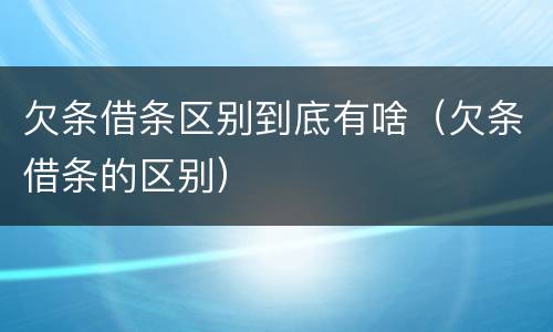 欠条借条区别到底有啥（欠条借条的区别）