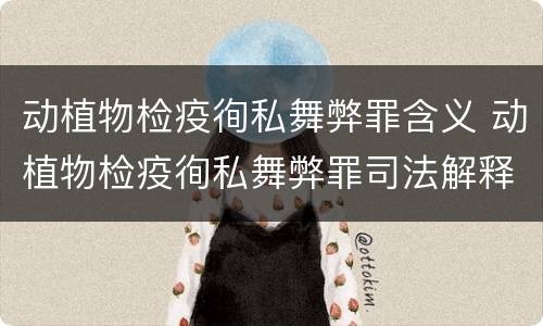 动植物检疫徇私舞弊罪含义 动植物检疫徇私舞弊罪司法解释