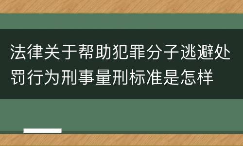 法律关于帮助犯罪分子逃避处罚行为刑事量刑标准是怎样