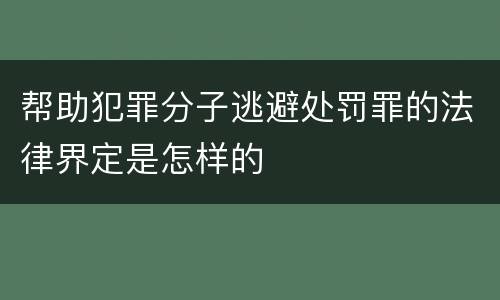 帮助犯罪分子逃避处罚罪的法律界定是怎样的