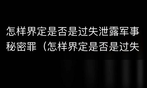 怎样界定是否是过失泄露军事秘密罪（怎样界定是否是过失泄露军事秘密罪行）