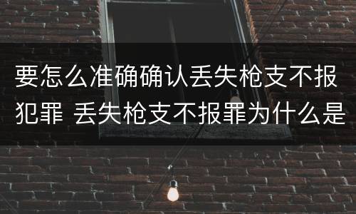要怎么准确确认丢失枪支不报犯罪 丢失枪支不报罪为什么是结果犯