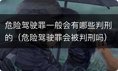 危险驾驶罪一般会有哪些判刑的（危险驾驶罪会被判刑吗）