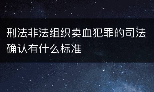 刑法非法组织卖血犯罪的司法确认有什么标准