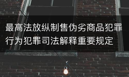 最高法放纵制售伪劣商品犯罪行为犯罪司法解释重要规定