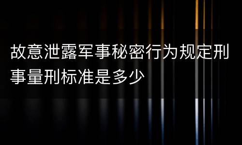 故意泄露军事秘密行为规定刑事量刑标准是多少