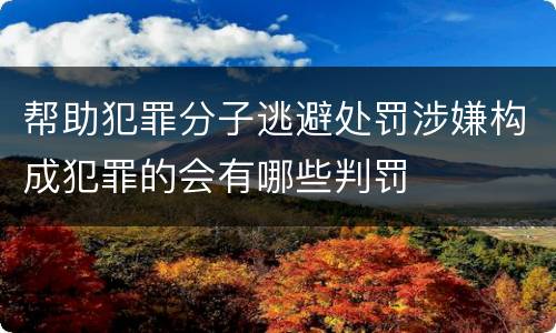 帮助犯罪分子逃避处罚涉嫌构成犯罪的会有哪些判罚