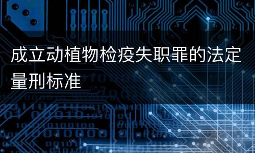 成立动植物检疫失职罪的法定量刑标准