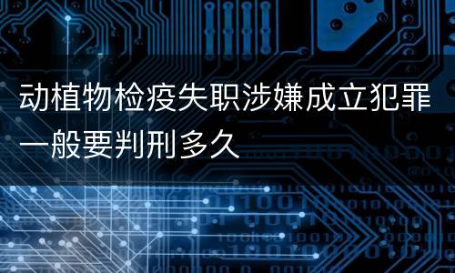 动植物检疫失职涉嫌成立犯罪一般要判刑多久