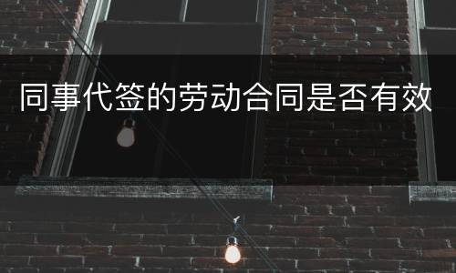 同事代签的劳动合同是否有效